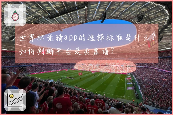 世界杯竞猜app的选择标准是什么？如何判断平台是否靠谱？