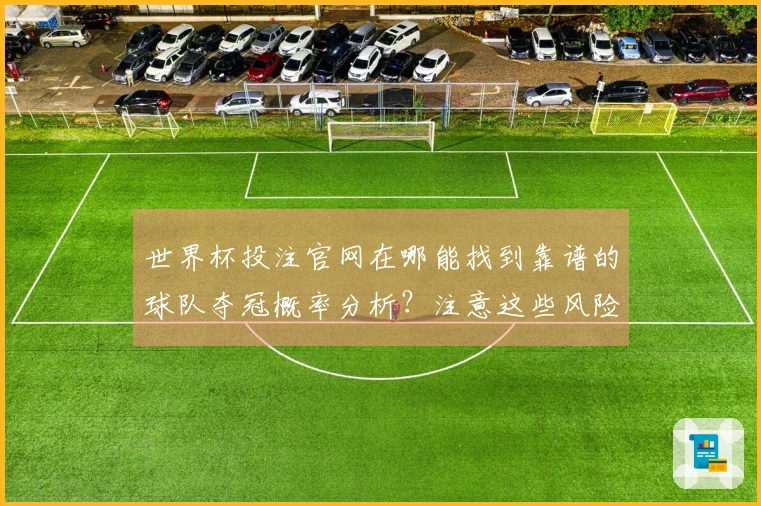世界杯投注官网在哪能找到靠谱的球队夺冠概率分析？注意这些风险避免踩坑！