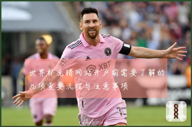 世界杯竞猜网站开户前需要了解的几项重要流程与注意事项