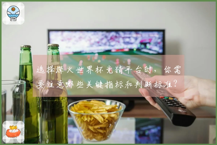 选择烽火世界杯竞猜平台时，你需要注意哪些关键指标和判断标准？