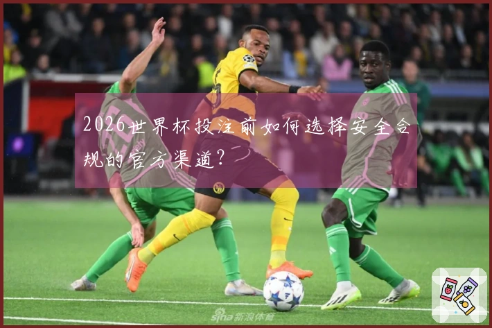 2026世界杯投注前如何选择安全合规的官方渠道？